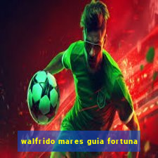 walfrido mares guia fortuna